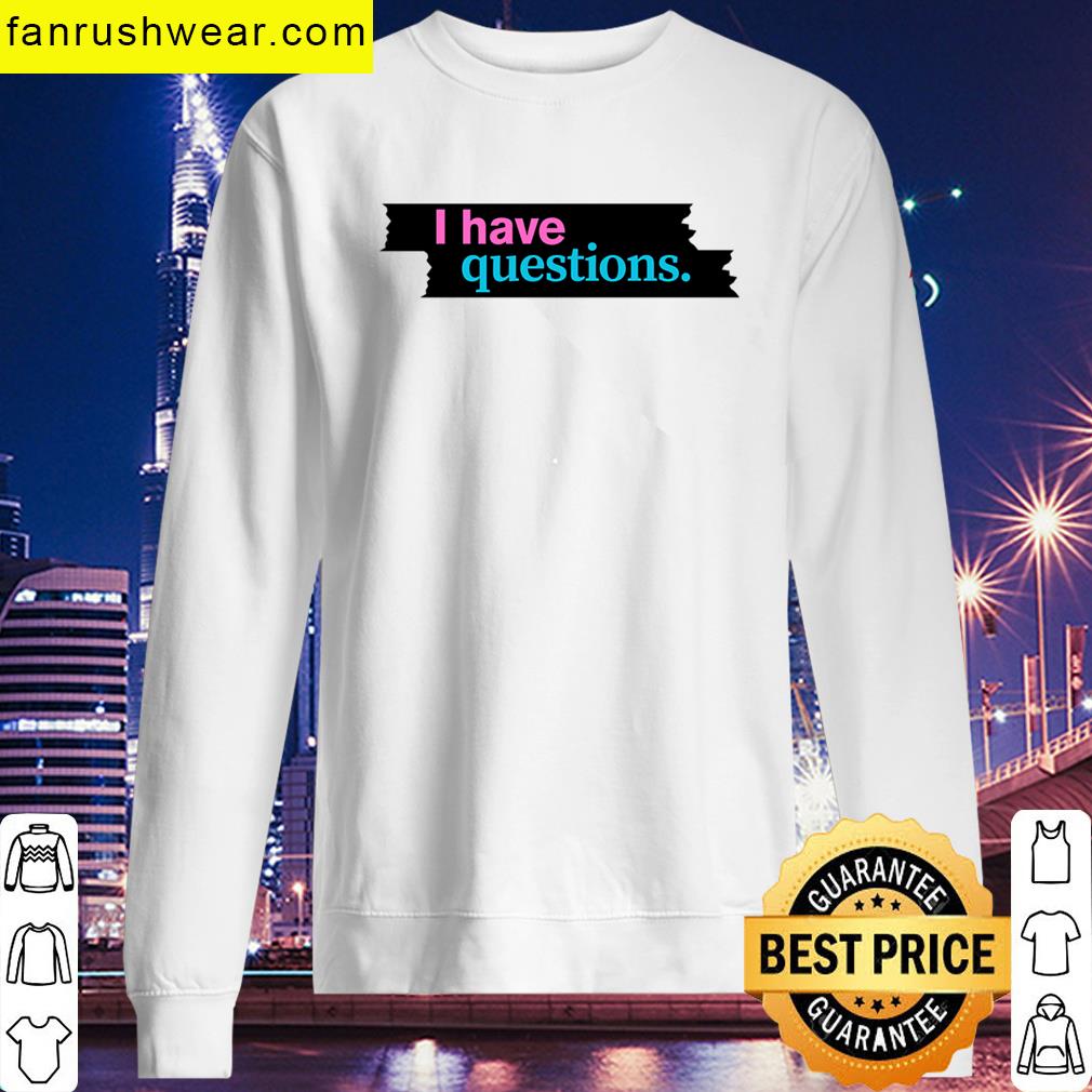 I Have Questions Funny T-shirt