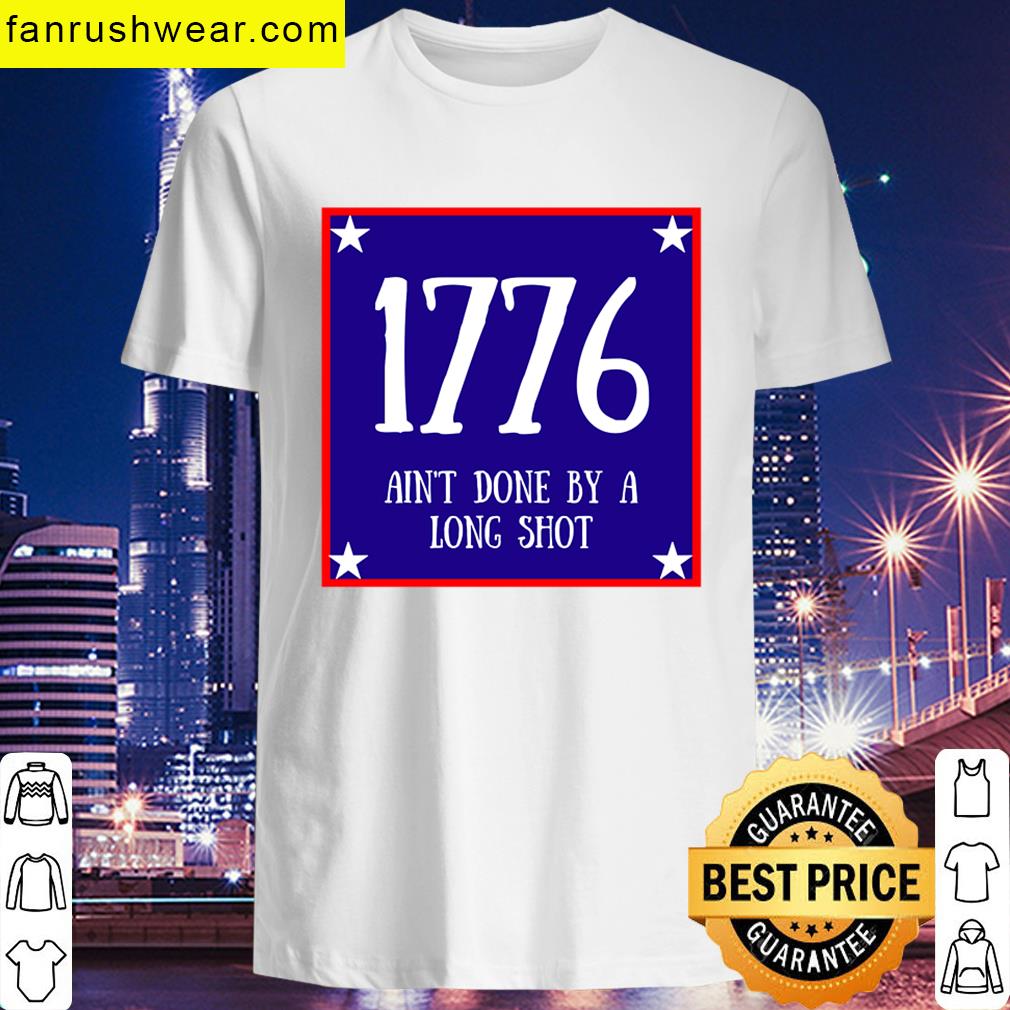 1776 Aint Done By A Long Shot T-shirt