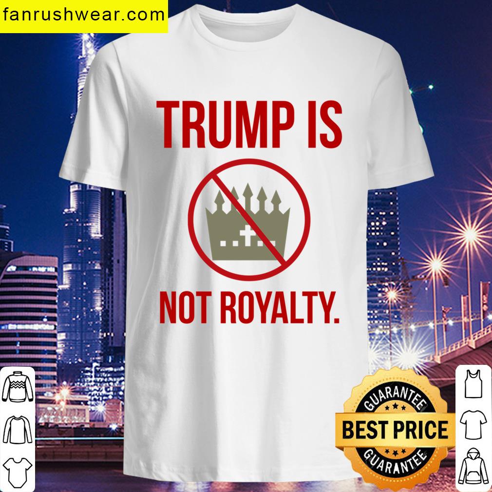 Trump Is Not Royalty T-shirt